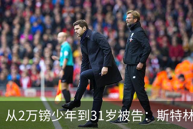 从2万镑少年到31岁被告：斯特林的故事，是足球最荒诞的一条路